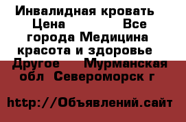 Инвалидная кровать › Цена ­ 25 000 - Все города Медицина, красота и здоровье » Другое   . Мурманская обл.,Североморск г.